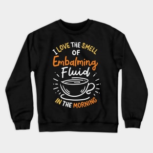 I Love The Smell Of Embalming Fluid In The Morning Crewneck Sweatshirt